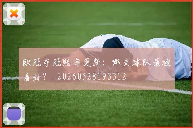 欧冠夺冠赔率更新：哪支球队最被看好？_20260528193312