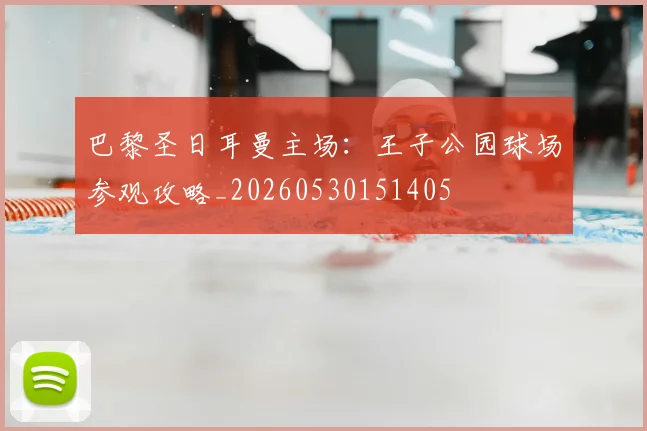 巴黎圣日耳曼主场：王子公园球场参观攻略_20260530151405