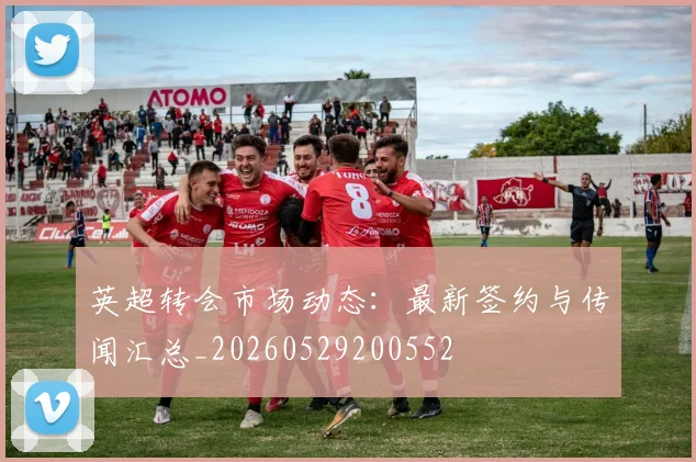英超转会市场动态:最新签约与传闻汇总_20260529200552