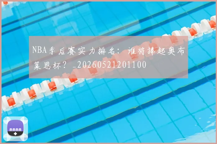 NBA季后赛实力排名:谁将捧起奥布莱恩杯?_20260521201100