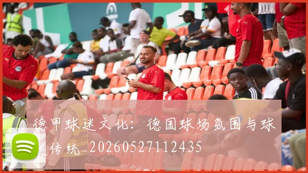 德甲球迷文化：德国球场氛围与球迷传统_20260527112435