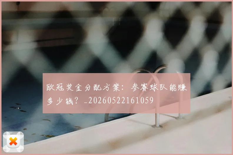 欧冠奖金分配方案：参赛球队能赚多少钱？_20260522161059