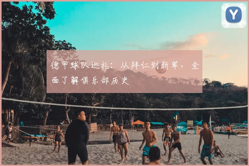 德甲球队巡礼：从拜仁到新军，全面了解俱乐部历史