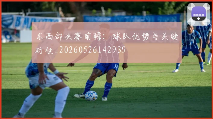 东西部决赛前瞻:球队优势与关键对位_20260526142939