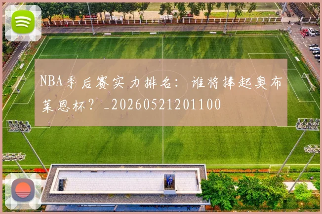 NBA季后赛实力排名:谁将捧起奥布莱恩杯?_20260521201100