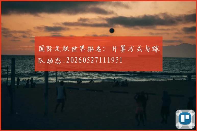 国际足联世界排名：计算方式与球队动态_20260527111951