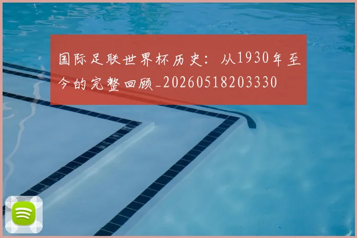 国际足联世界杯历史：从1930年至今的完整回顾_20260518203330