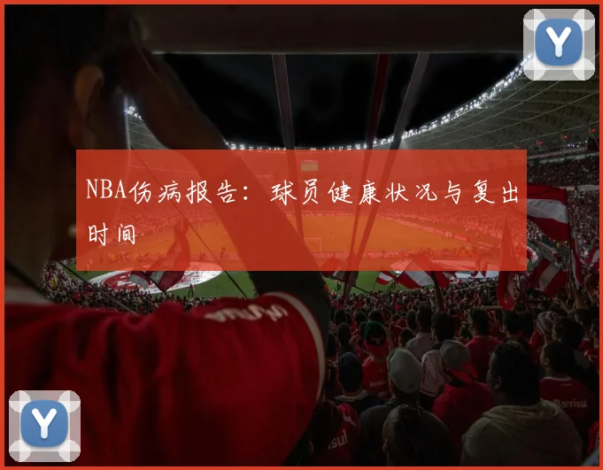 NBA伤病报告：球员健康状况与复出时间