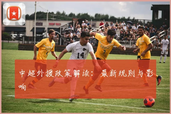 中超外援政策解读：最新规则与影响