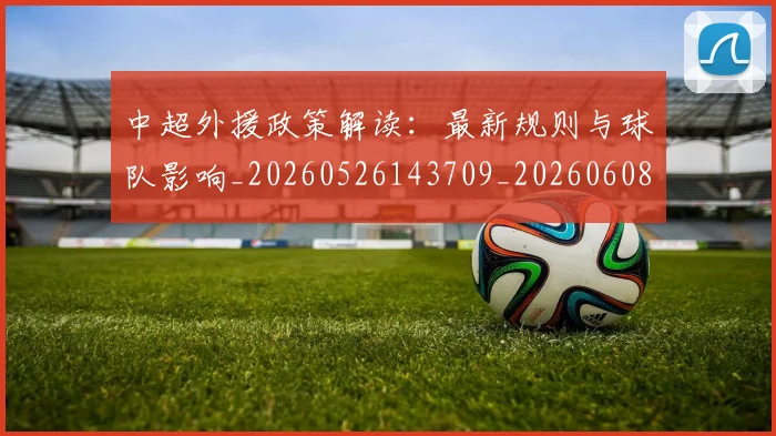 中超外援政策解读:最新规则与球队影响_20260526143709_20260608142508