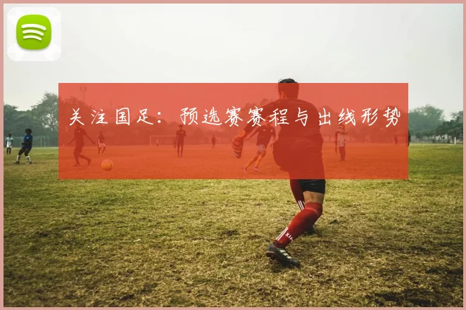 关注国足:预选赛赛程与出线形势